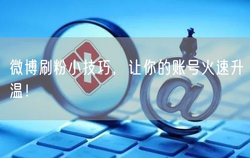 微博刷粉小技巧,让你的账号火速升温!