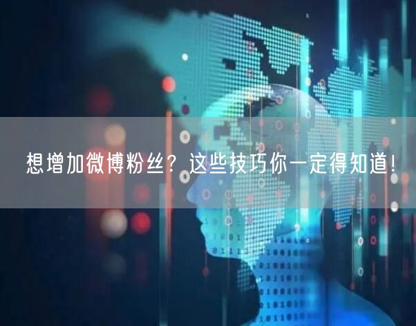 想增加微博粉丝?这些技巧你一定得知道!