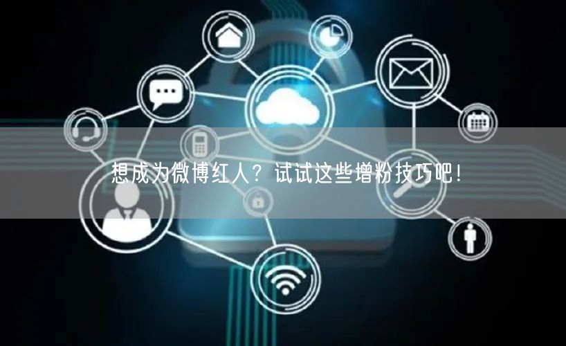 想成为微博红人?试试这些增粉技巧吧!