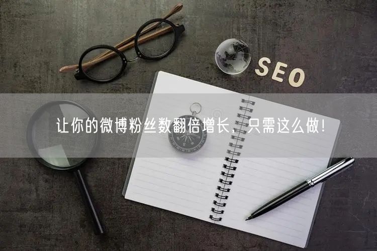让你的微博粉丝数翻倍增长,只需这么做!