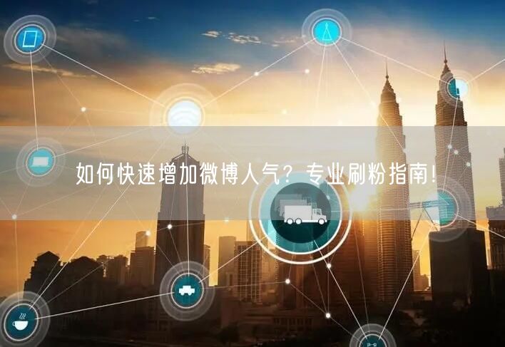 如何快速增加微博人气?专业刷粉指南!