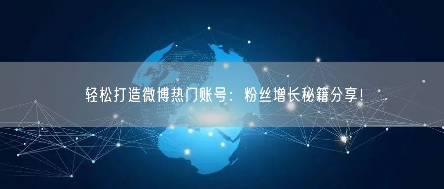 轻松打造微博热门账号:粉丝增长秘籍分享!